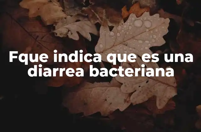 Fque Indica que es una Diarrea Bacteriana
