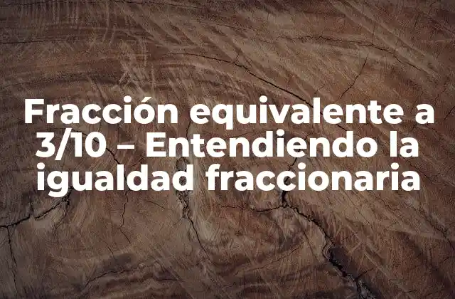 Fracción Equivalente a 3/10 – Entendiendo la Igualdad Fraccionaria