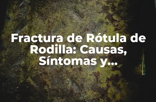 Fractura de Rótula de Rodilla: Causas, Síntomas y Tratamiento