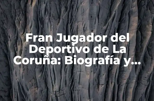Fran Jugador Del Deportivo de la Coruña: Biografía y Logros