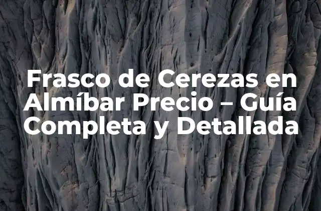 Frasco de Cerezas en Almíbar Precio – Guía Completa y Detallada