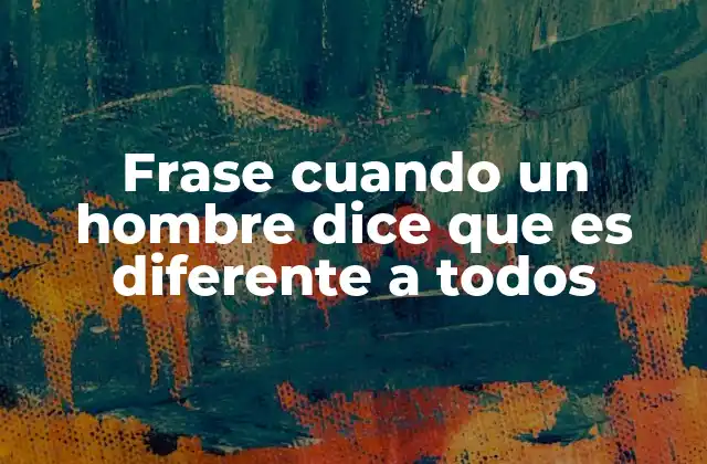 Frase Cuando un Hombre Dice que es Diferente a Todos