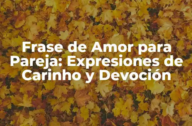 Frase de Amor para Pareja: Expresiones de Carinho y Devoción 2 ¿Por qué las Frases de Amor son Importantes en una Relación?