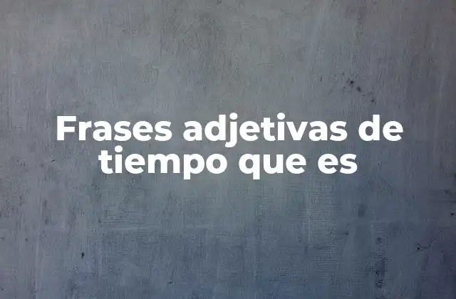 Frases Adjetivas de Tiempo que es