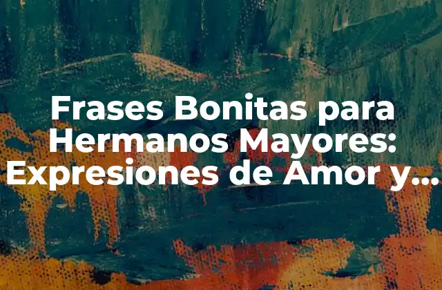 Frases Bonitas para Hermanos Mayores: Expresiones de Amor y Agradecimiento
