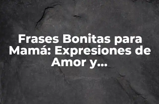 Frases Bonitas para Mamá: Expresiones de Amor y Agradecimiento