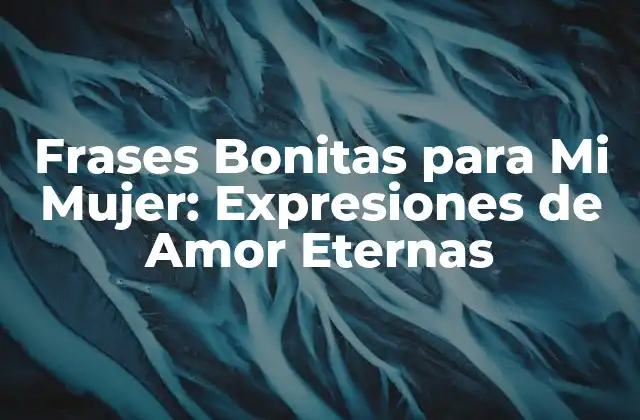 Frases Bonitas para Mi Mujer: Expresiones de Amor Eternas