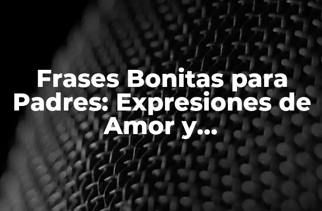 Frases Bonitas para Padres: Expresiones de Amor y Agradecimiento