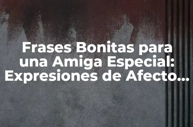 Frases Bonitas para una Amiga Especial: Expresiones de Afecto y Gratitud