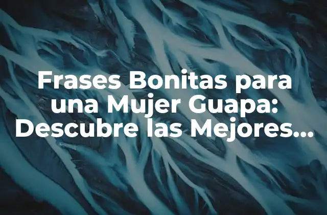 Frases Bonitas para una Mujer Guapa: Descubre las Mejores Frases de Amor y Apreciación