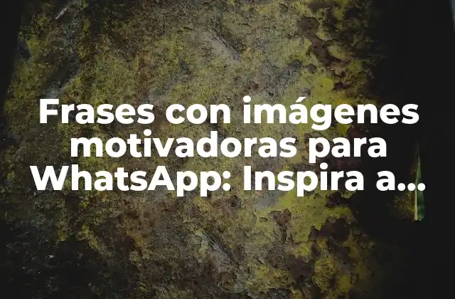 Frases con Imágenes Motivadoras para Whatsapp: Inspira a Tus Amigos y Familiares