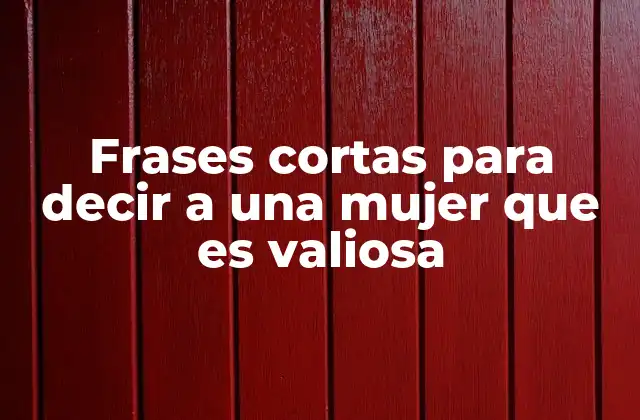 Frases Cortas para Decir a una Mujer que es Valiosa