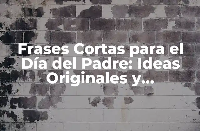 Frases Cortas para el Día Del Padre: Ideas Originales y Sentimentales
