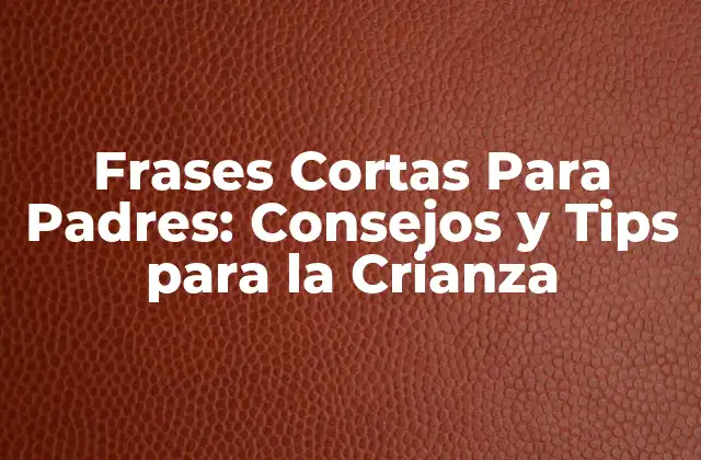 Frases Cortas para Padres: Consejos y Tips para la Crianza