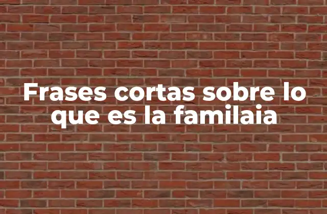 Frases Cortas sobre Lo que es la Familaia