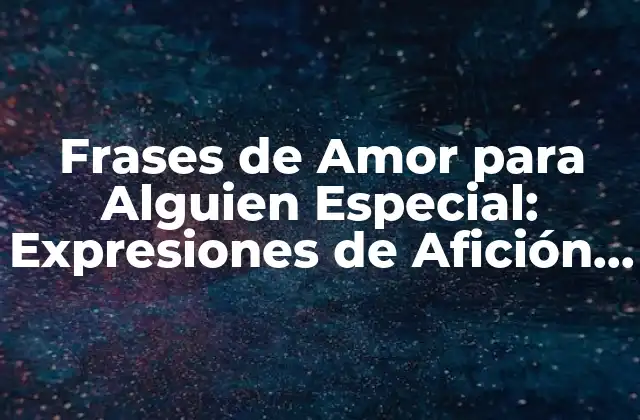Frases de Amor para Alguien Especial: Expresiones de Afición y Carinho