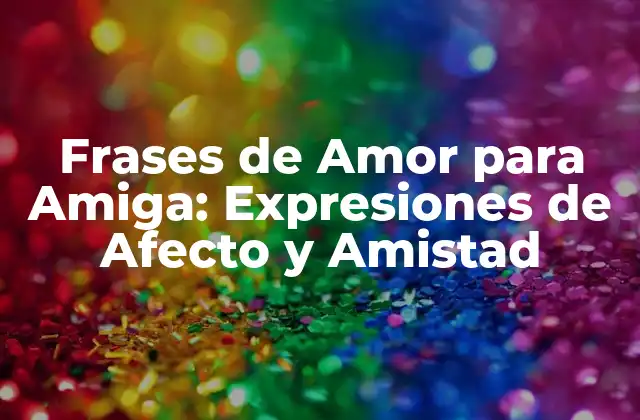Frases de Amor para Amiga: Expresiones de Afecto y Amistad 2 ¿Por qué las Frases de Amor para Amiga son Importantes?