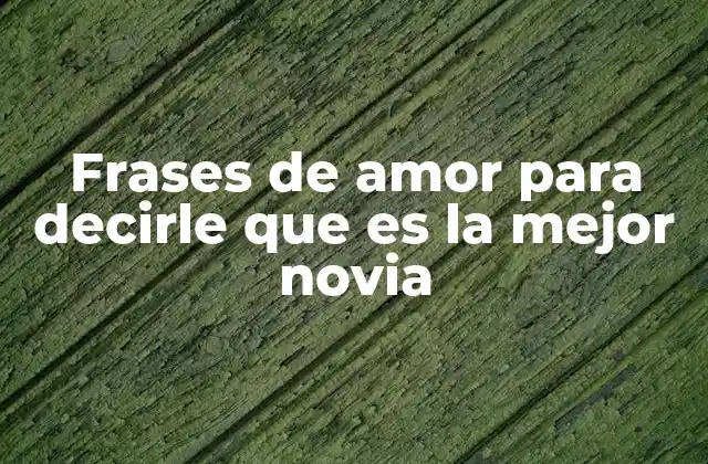 Frases de Amor para Decirle que es la Mejor Novia