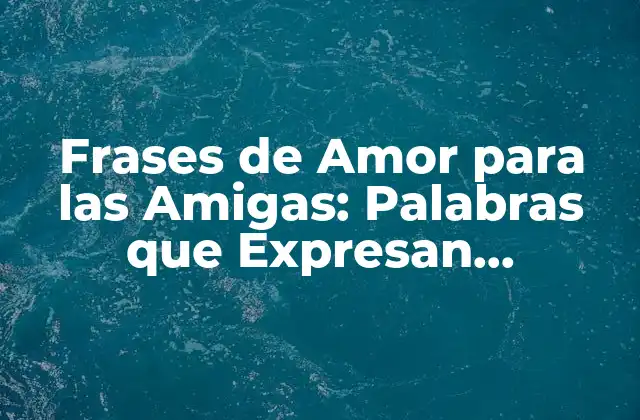 Frases de Amor para las Amigas: Palabras que Expresan Sentimientos Profundos