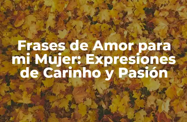 Frases de Amor para Mi Mujer: Expresiones de Carinho y Pasión