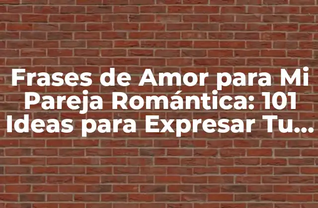 Frases de Amor para Mi Pareja Romántica: 101 Ideas para Expresar Tu Amor