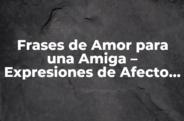 Frases de Amor para una Amiga – Expresiones de Afecto y Gratitud