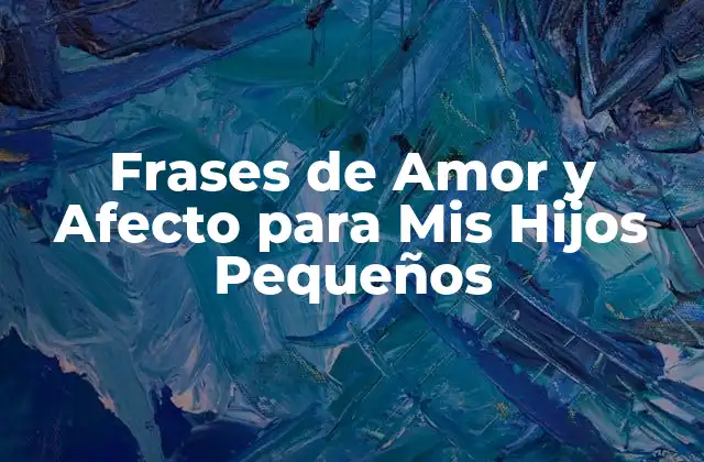 Frases de Amor y Afecto para Mis Hijos Pequeños