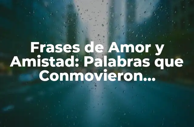Frases de Amor y Amistad: Palabras que Conmovieron Corazones