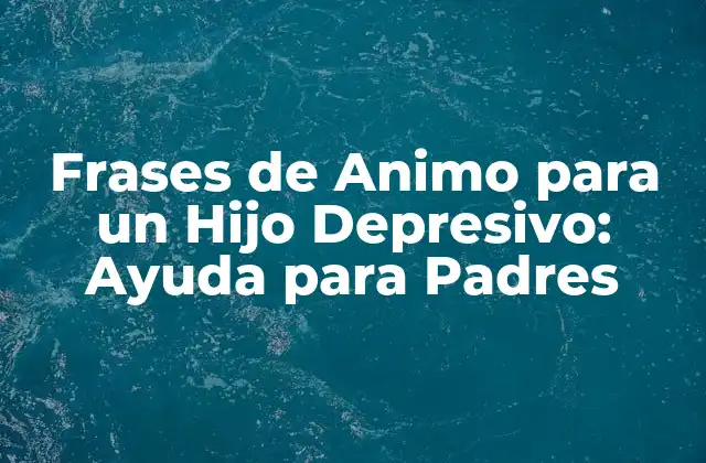 Frases de Animo para un Hijo Depresivo: Ayuda para Padres