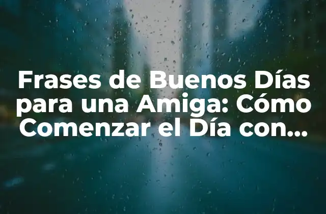 Frases de Buenos Días para una Amiga: Cómo Comenzar el Día con una Sonrisa