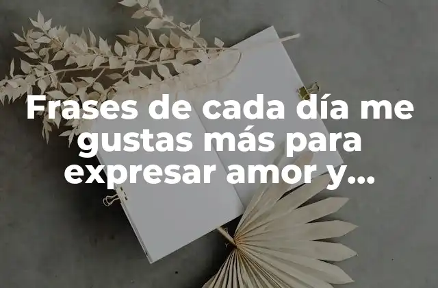 Frases de Cada Día Me Gustas Más para Expresar Amor y Aprecio