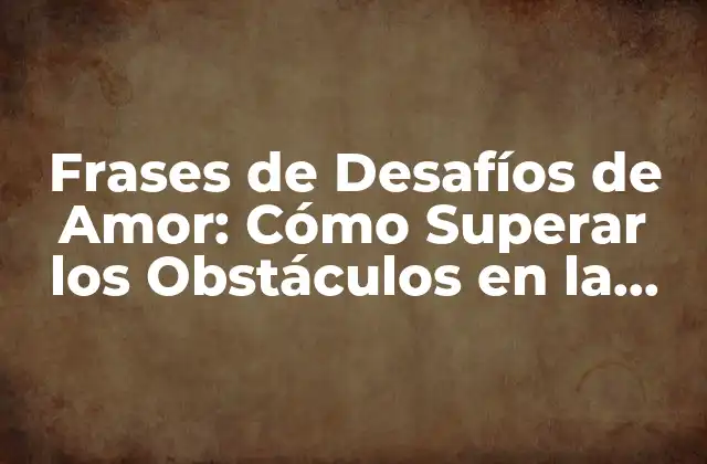 Frases de Desafíos de Amor: Cómo Superar los Obstáculos en la Relación