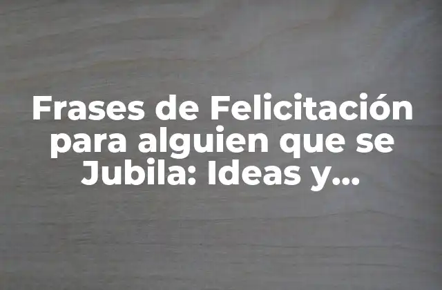 Frases de Felicitación para Alguien que Se Jubila: Ideas y Consejos