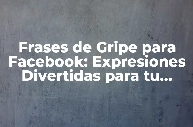 Frases de Gripe para Facebook: Expresiones Divertidas para Tu Perfil