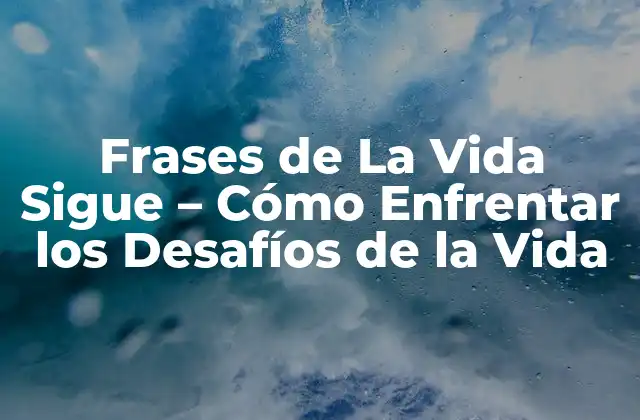 Frases de la Vida Sigue – Cómo Enfrentar los Desafíos de la Vida
