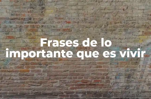 Frases de Lo Importante que es Vivir