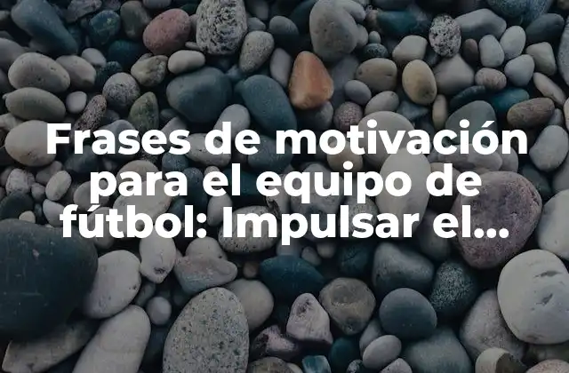 Frases de Motivación para el Equipo de Fútbol: Impulsar el Espíritu Del Juego