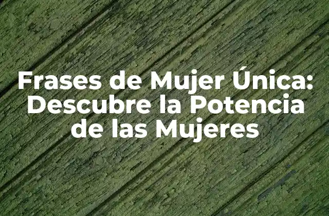 Frases de Mujer Única: Descubre la Potencia de las Mujeres
