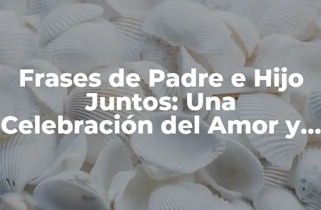 Frases de Padre e Hijo Juntos: una Celebración Del Amor y la Unión