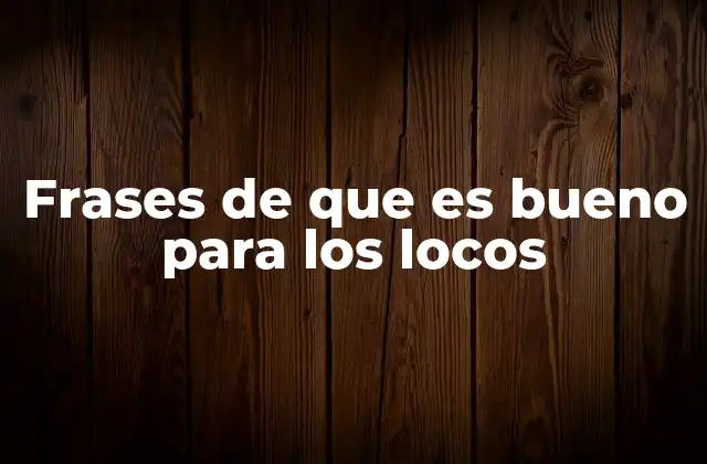 Frases de que es Bueno para los Locos