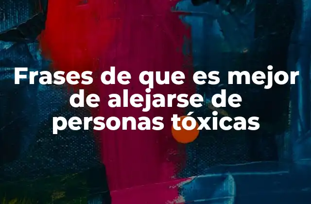Frases de que es Mejor de Alejarse de Personas Tóxicas