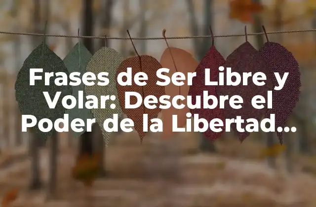 Frases de Ser Libre y Volar: Descubre el Poder de la Libertad Interior