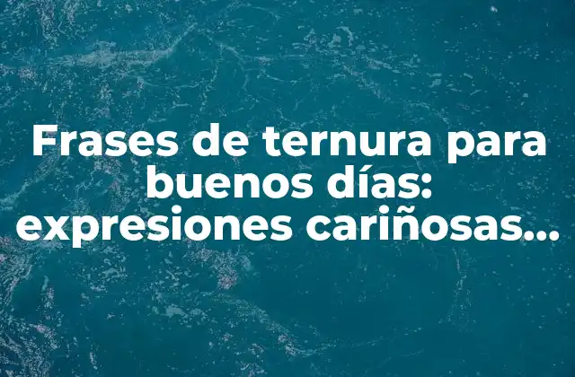 Frases de Ternura para Buenos Días: Expresiones Cariñosas para Comenzar el Día