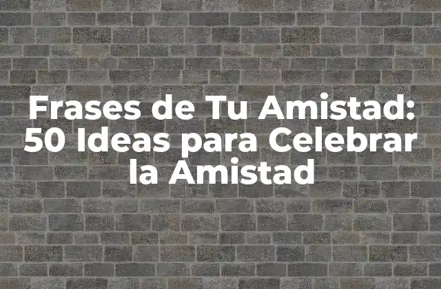 Frases de Tu Amistad: 50 Ideas para Celebrar la Amistad