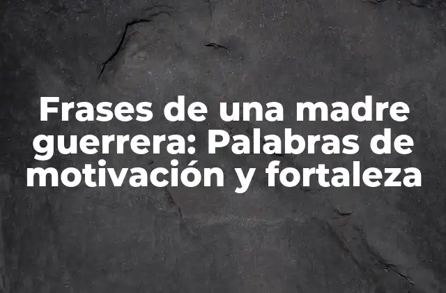 Frases de una Madre Guerrera: Palabras de Motivación y Fortaleza