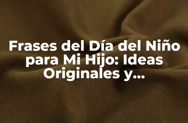 Frases Del Día Del Niño para Mi Hijo: Ideas Originales y Conmovedoras