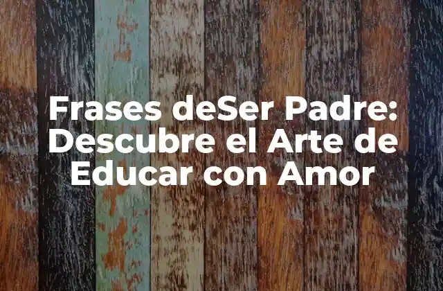 Frases Deser Padre: Descubre el Arte de Educar con Amor 2 La Importancia de las Frases de Ser Padre en la Educación
