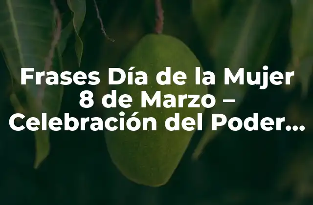 Frases Día de la Mujer 8 de Marzo – Celebración Del Poder Femenino
