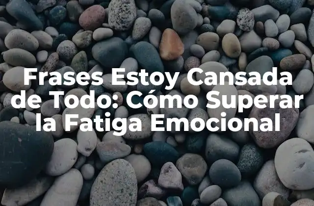 Frases Estoy Cansada de Todo: Cómo Superar la Fatiga Emocional