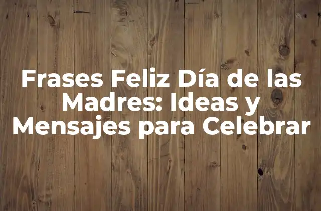 Frases Feliz Día de las Madres: Ideas y Mensajes para Celebrar